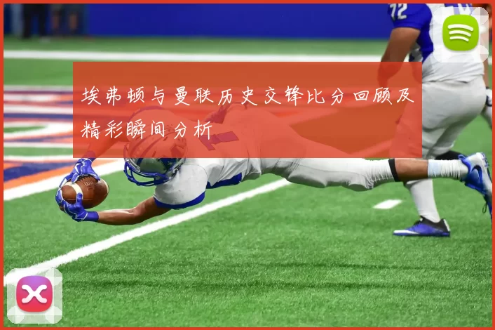 埃弗顿与曼联历史交锋比分回顾及精彩瞬间分析