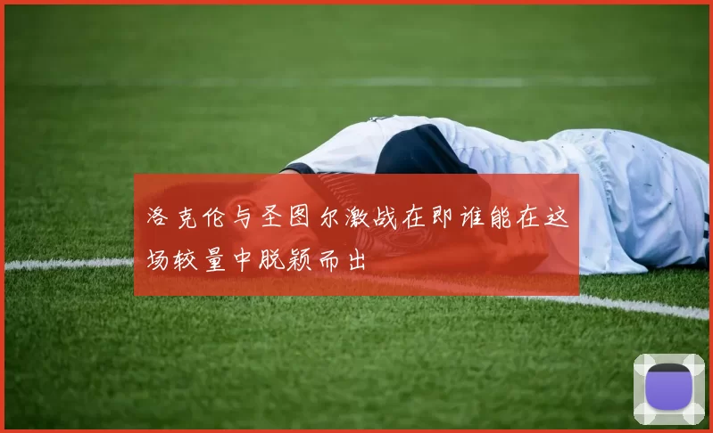 洛克伦与圣图尔激战在即谁能在这场较量中脱颖而出