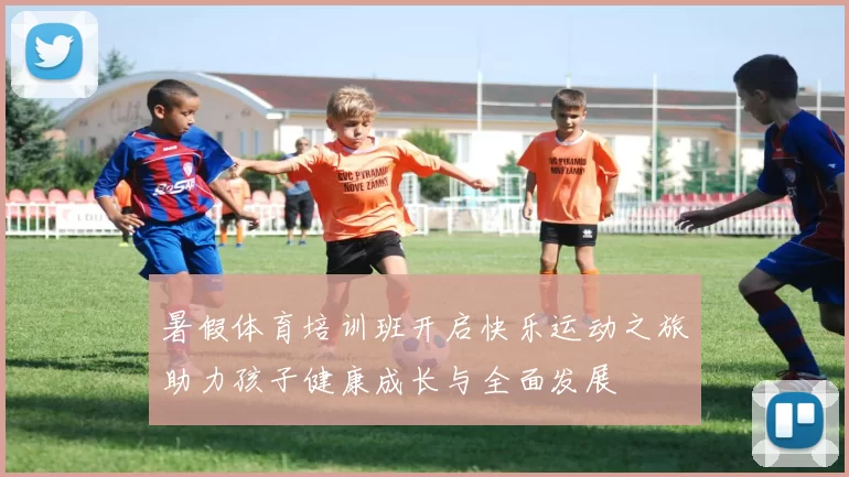 暑假体育培训班开启快乐运动之旅助力孩子健康成长与全面发展
