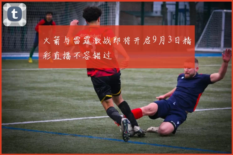 火箭与雷霆激战即将开启9月3日精彩直播不容错过