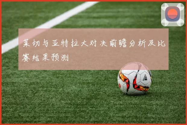 莱切与亚特拉大对决前瞻分析及比赛结果预测