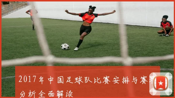 2017年中国足球队比赛安排与赛程分析全面解读