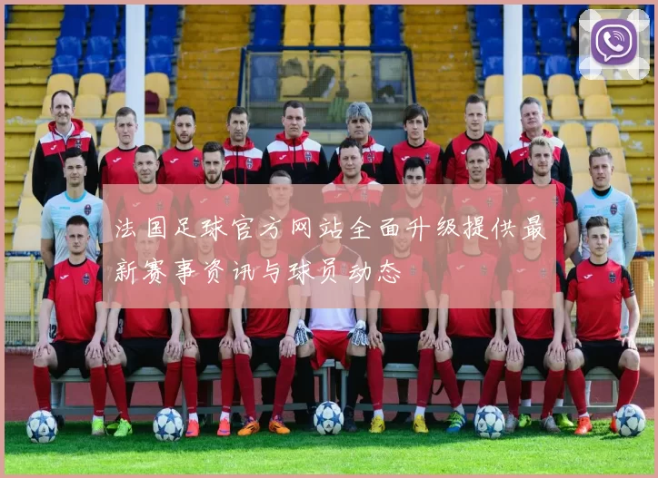 法国足球官方网站全面升级提供最新赛事资讯与球员动态